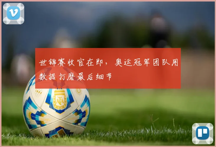 世锦赛收官在即，奥运冠军团队用数据打磨最后细节
