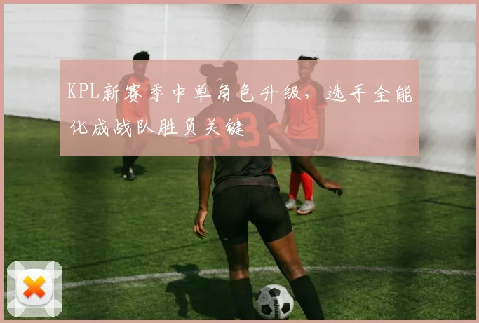 KPL新赛季中单角色升级，选手全能化成战队胜负关键