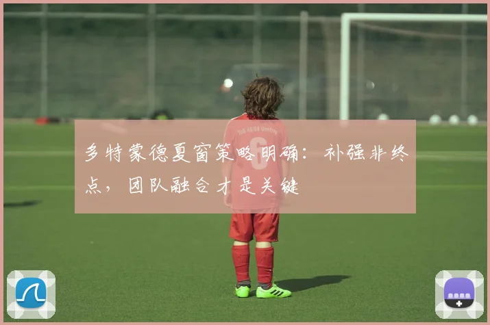 多特蒙德夏窗策略明确：补强非终点，团队融合才是关键