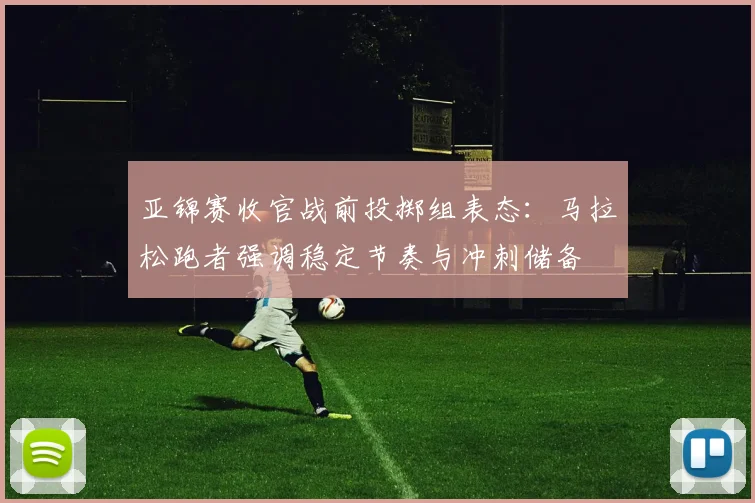 亚锦赛收官战前投掷组表态：马拉松跑者强调稳定节奏与冲刺储备