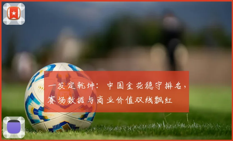 一发定乾坤：中国金花稳守排名，赛场数据与商业价值双线飘红