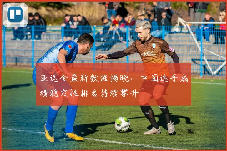 亚运会最新数据揭晓，中国选手成绩稳定性排名持续攀升
