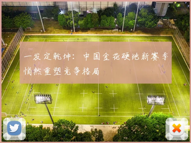 一发定乾坤：中国金花硬地新赛季悄然重塑竞争格局