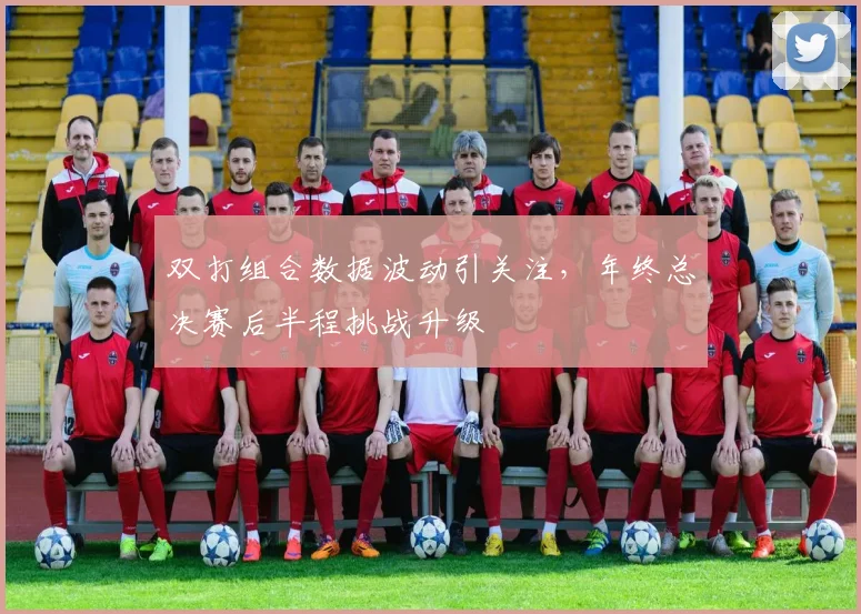 双打组合数据波动引关注，年终总决赛后半程挑战升级